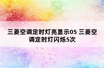 三菱空调定时灯亮显示05 三菱空调定时灯闪烁5次